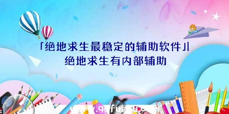 「绝地求生最稳定的辅助软件」|绝地求生有内部辅助